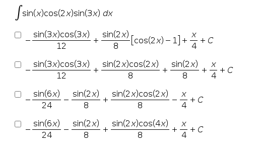 Ssin(x)cos(2x)sin(3x) dx
sin(3x)cos(3x) sin(2x)
SinZx
[cos(2x) – 1]+
8
+
-
12
sin(3x)cos(3x), sin(2x)cos(2x)
8
sin(2x)
12
8
+ C
4
sin(6x)
sin(2x)
sin(2x)cos(2x)
X
+ C
4
24
8
8
sin(6x)
sin(2x)
sin(2x)cos(4x)
+ C
+ -
4
24
8
8
