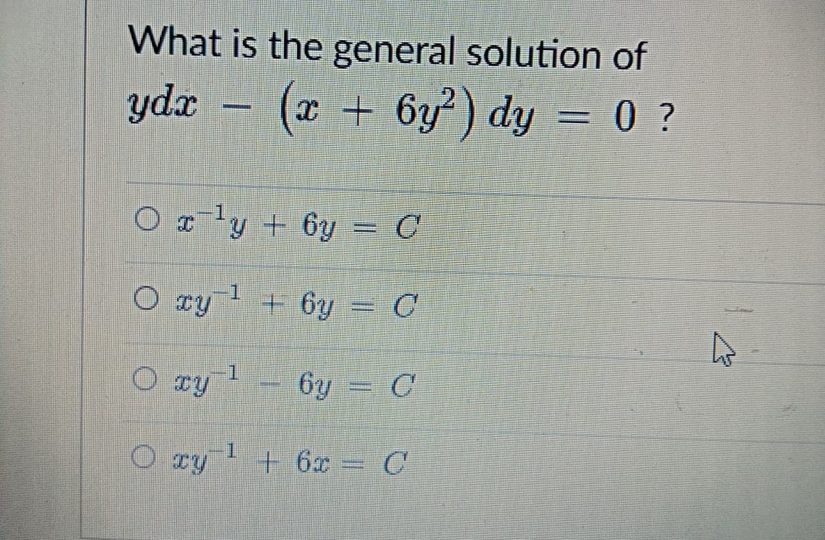 What is the general solution of
ydx
(* + 6y) dy = 0 ?
O e 'y + 6y = C
O ry + 6y = C
O Ty"
6y = C
O ry ' + 62
+6x C
