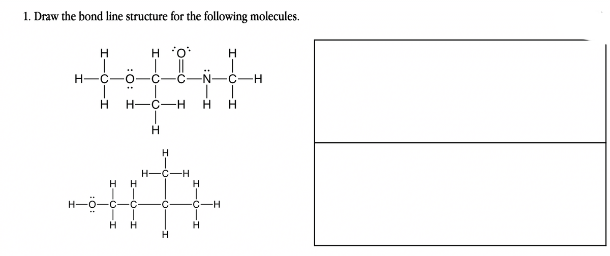 1. Draw the bond line structure for the following molecules.
H-
H-O
..
H
H H
-CIH
C
-I
H H
C
*O*
||
H
H-C-H
H
-H
H
C-H
H
H
C
H H
-H