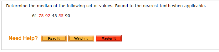 Determine the median of the following set of values. Round to the nearest tenth when applicable.
61 78 92 43 55 90
Need Help?
Read It
Watch It
Master It
