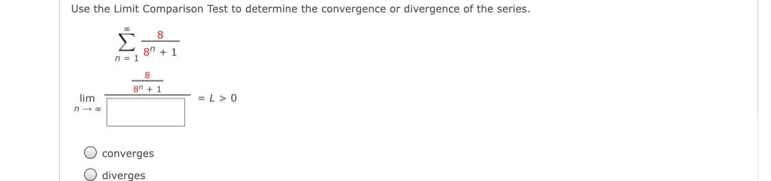 Use the Limit Comparison Test to determine the convergence or divergence of the series.
8
8n + 1
n = 1
8
8n + 1
lim
= L > 0
n - 00
O converges
O diverges
