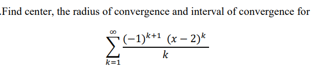 Find center, the radius of convergence and interval of convergence for
(-1)**1 (x – 2)*
k
k=1
