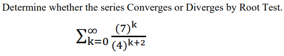 Determine whether the series Converges or Diverges by Root Test.
(7)k
Lk=0(4)k+2
100
