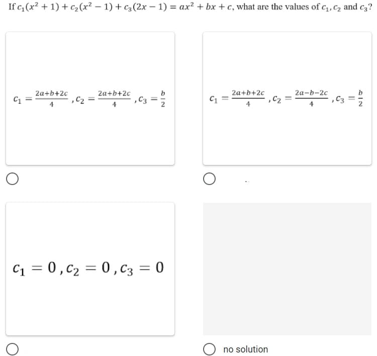 If c, (x? + 1) + c2(x² – 1) + c3(2x – 1) = ax? + bx + c, what are the values of c,C2 and c3?
2a+b+2c
C1
2a+b+2c
b
2a+b+2c
2а-b-2с
C1 =
,C2
,C3
4
4
4
4
C1 = 0, c2 = 0,C3 = 0
no solution
AIN
||
