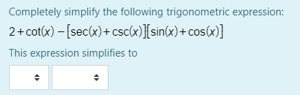 Completely simplify the following trigonometric expression:
2+ cot(x) – [sec(x)+csc(x)}[sin(x)+ cos(x)}
This expression simplifies to
