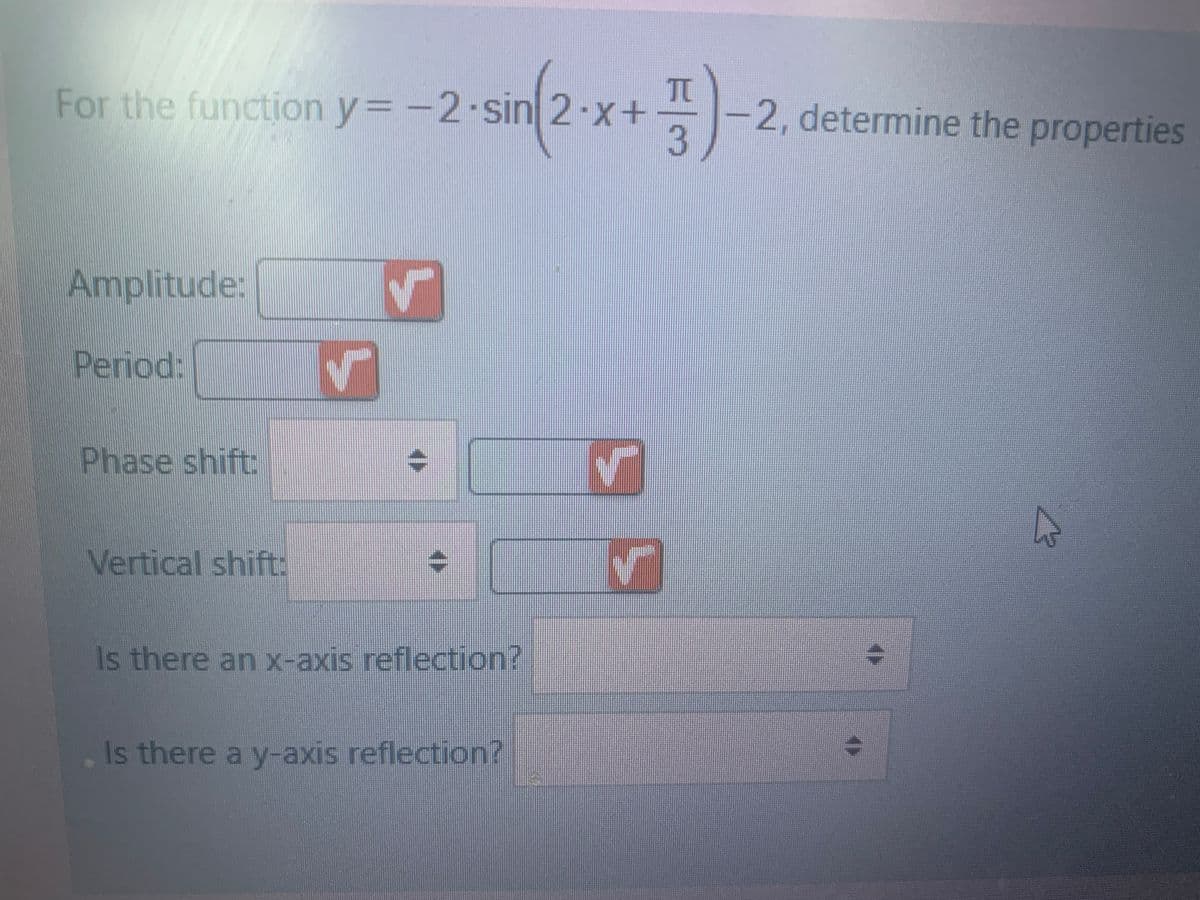 For the function y=-2-sin 2-x+
-2, determine the properties
Amplitude:
Period:
Phase shift:
Vertical shift:
Is there an x-axis reflection?
Is there a y-axis reflection?
