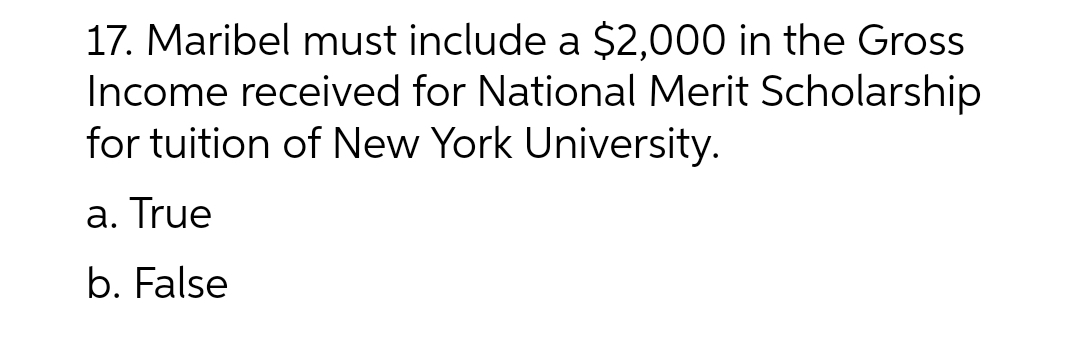 17. Maribel must include a $2,000 in the Gross
Income received for National Merit Scholarship
for tuition of New York University.
a. True
b. False