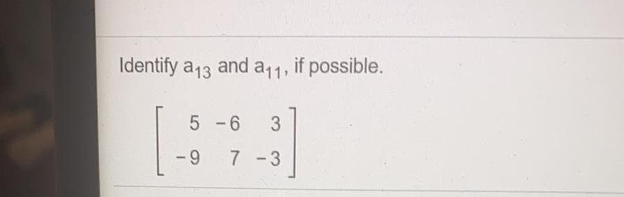 Identify a13 and a11, if possible.
5 -6
3.
- 9
7 -3
