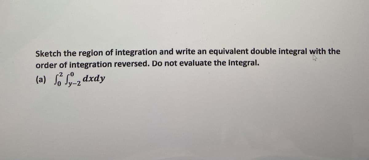 Sketch the region of integration and write an equivalent double integral with the
order of integration reversed. Do not evaluate the integral.
(a) Sz dxdy
-2
