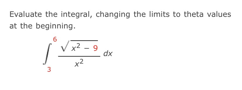 Evaluate the integral, changing the limits to theta values
at the beginning.
x2 - 9
dx
x2
3
