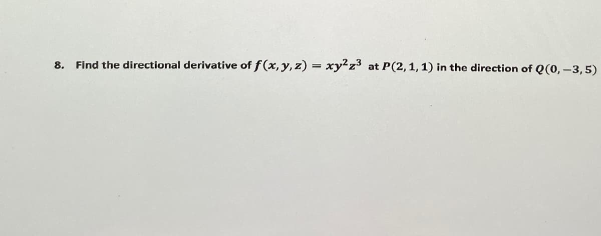 8. Find the directional derivative of f (x, y, z) = xy²z3 at P(2,1,1) in the direction of Q(0, -3,5)
