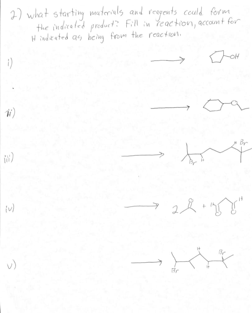 2) what starting materials and reagents could form
the indicated product? Fill in reaction, account for
I indicated as being from the reaction.
1)
iv)
-OH
-44
Br
# Br
→ 28 + 158²