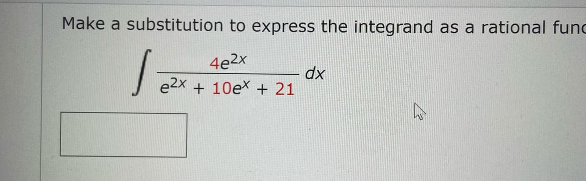 Make a substitution to express the integrand as a rational func
4e2x
e2x
dx
+ 10ex + 21
