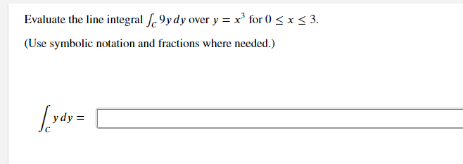 Evaluate the line integral /9ydy over y = x³ for 0 ≤ x ≤ 3.
(Use symbolic notation and fractions where needed.)
Lydy=