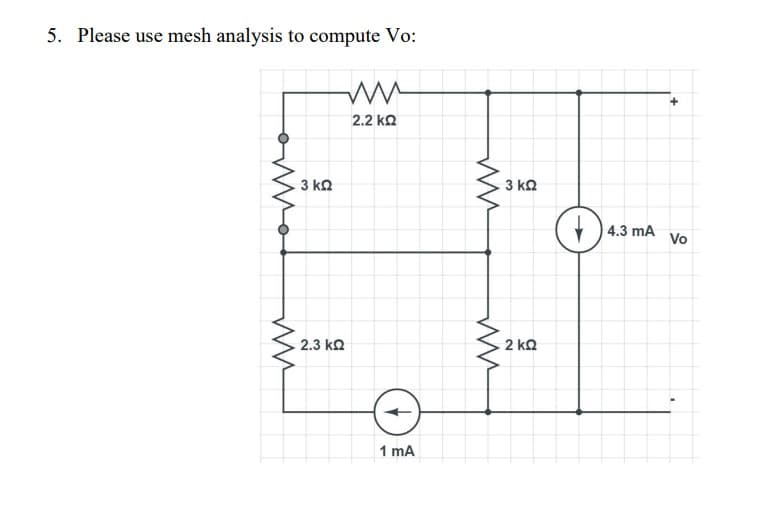 5. Please use mesh analysis to compute Vo:
ww
2.2 ΚΩ
ww
3 ΚΩ
2.3 ΚΩ
1 mA
ww
Μ
3 ΚΩ
2 ΚΩ
Ο
| 4.3 mA
+
Vo