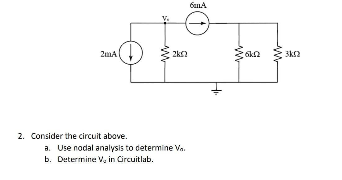 2mA
2. Consider the circuit above.
Vo
2kQ2
a. Use nodal analysis to determine Vo.
b. Determine V, in Circuitlab.
6mA
6ΚΩ
3kQ2