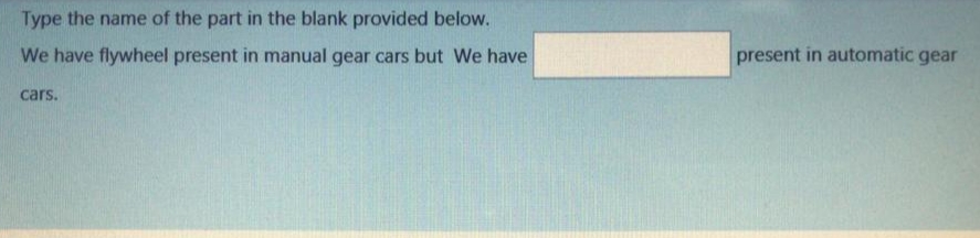 Type the name of the part in the blank provided below.
We have flywheel present in manual gear cars but We have
present in automatic gear
cars.
