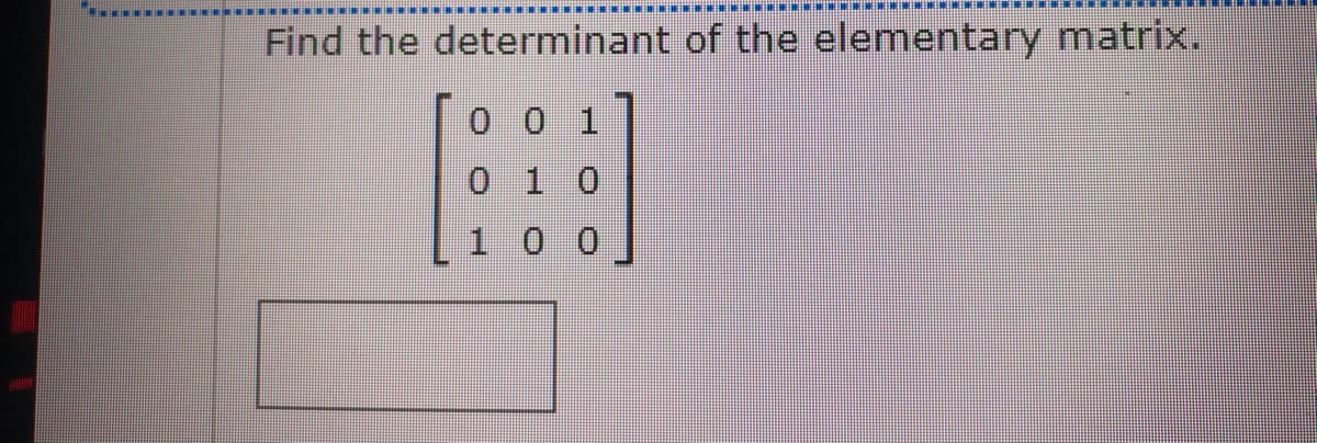Find the determinant of the elementary matrix,
0 0 1
010
100

