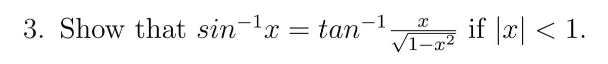 3. Show that sin-¹ x = tan
1
X
1²² if |x| < 1.
√1-x²