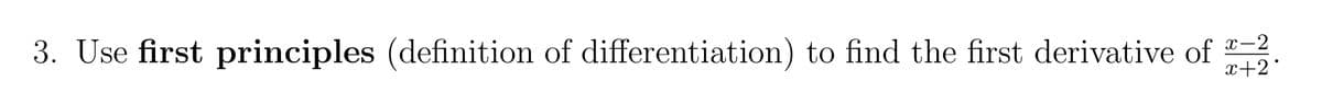 3. Use first principles (definition of differentiation) to find the first derivative of
x-2
x+2°