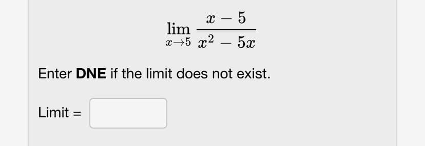 x - 5
lim
x−5 x2 _ 5x
Enter DNE if the limit does not exist.
Limit =