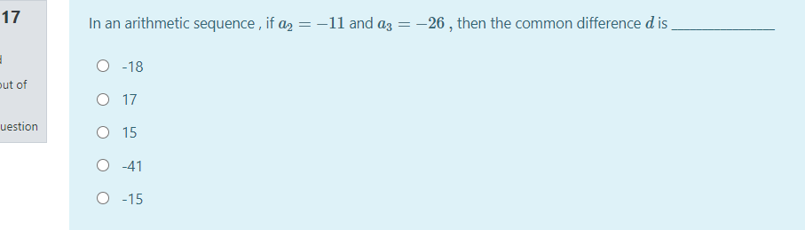 17
In an arithmetic sequence , if a, = -11 and az = -26 , then the common difference d i ,
O -18
put of
O 17
uestion
O 15
O -41
O -15

