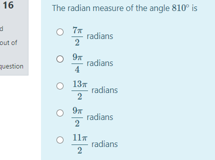 16
The radian measure of the angle 810° is
radians
2
out of
97
radians
4
question
137
radians
2
9n
radians
2
11T
radians
2
