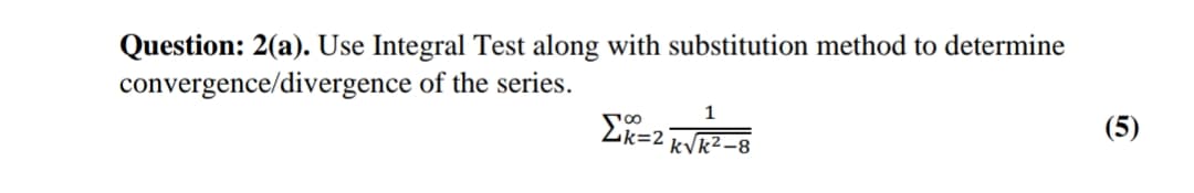 Question: 2(a). Use Integral Test along with substitution method to determine
convergence/divergence of the series.
1
Ek=2 KVR2-8
(5)
