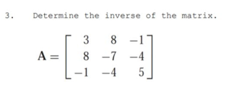 3.
Determine the inverse of the matrix.
3
8
-17
A =
8 -7
-4
-1 -4
5
