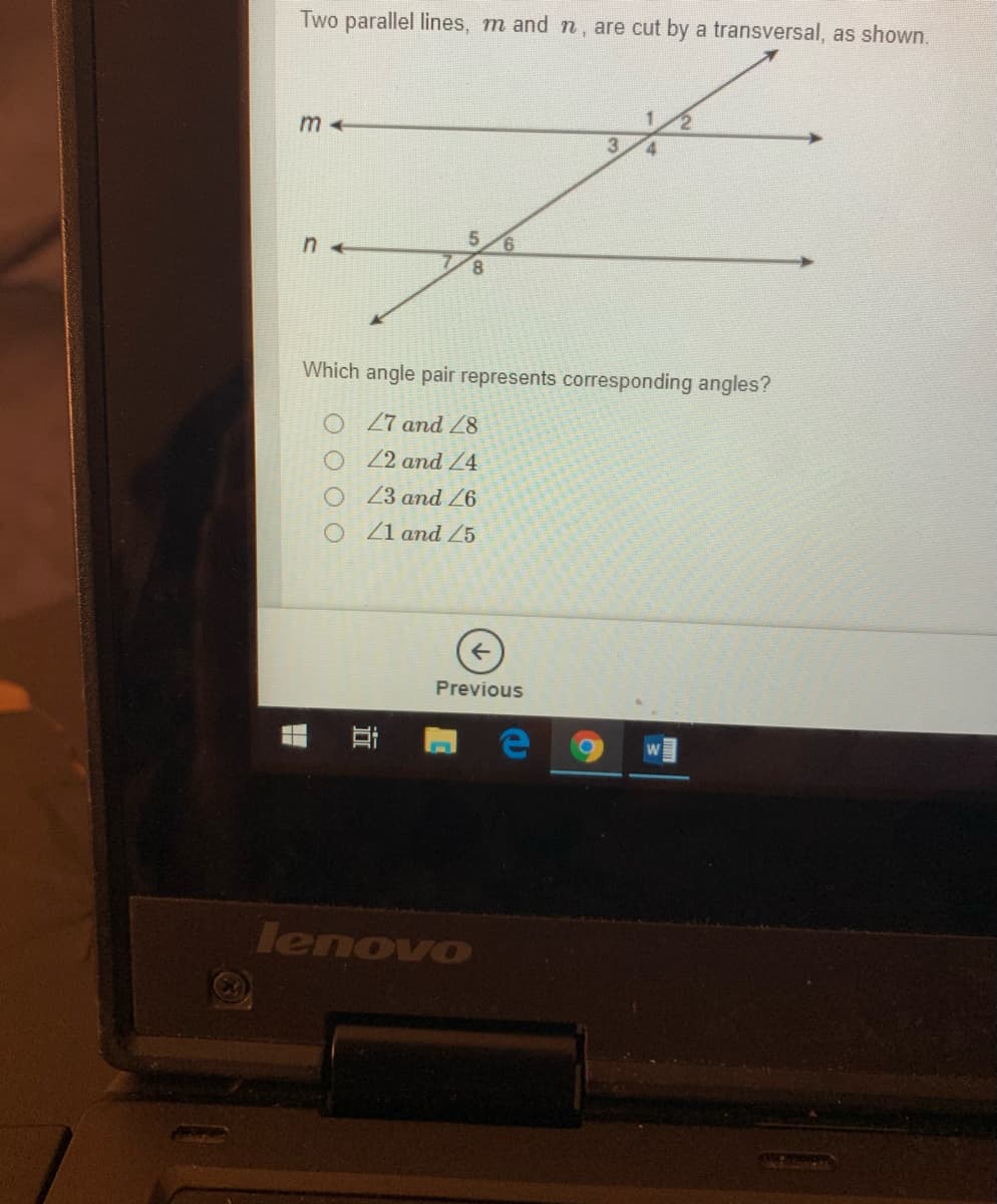 Two parallel lines, m and n, are cut by a transversal, as shown.
n +
Which angle pair represents corresponding angles?
O 27 and Z8
O 2 and Z4
O 3 and
O Z1 and Z5
Previous
lenovo
近
