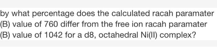 by what percentage does the calculated racah paramater
(B) value of 760 differ from the free ion racah paramater
(B) value of 1042 for a d8, octahedral Ni(Il) complex?
