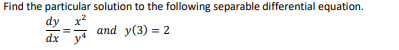 Find the particular solution to the following separable differential equation.
dy x?
and y(3) = 2
dx
ya
