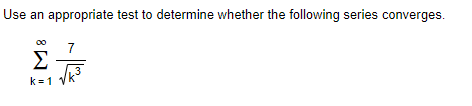 Use an
appropriate test to determine whether the following series converges.
7
Σ
k =1 Vk
