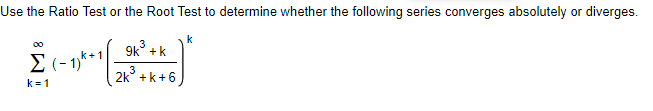 Use the Ratio Test or the Root Test to determine whether the following series converges absolutely or diverges.
k
00
9k° +k
E (- 1)**
2k° +k+6
3
k = 1
