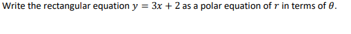 Write the rectangular equation y = 3x + 2 as a polar equation of r in terms of 0.
%3D
