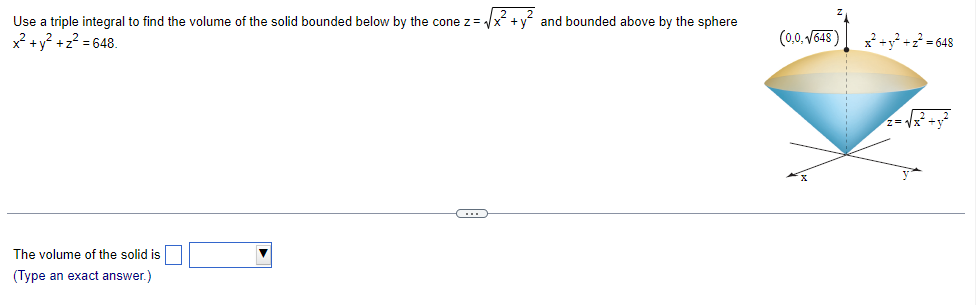 Use a triple integral to find the volume of the solid bounded below by the cone z = √
x² + y² + z² = 648.
The volume of the solid is
(Type an exact answer.)
G
and bounded above by the sphere
(0,0,√648)
x2+y+z? =648
z= √√x² + y²