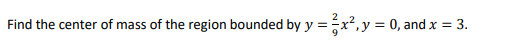 Find the center of mass of the region bounded by y = x²,y = 0, and x = 3.
