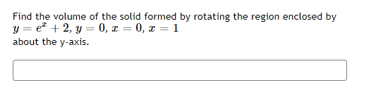 Find the volume of the solid formed by rotating the region enclosed by
y = e* + 2, y = 0, x = 0, x = 1
about the y-axis.
