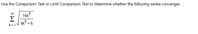 Use the Comparison Test or Limit Comparison Test to determine whether the following series converges.
00
6.
16k°
Σ
8
k=11 4k + 6
