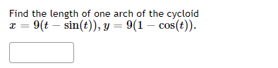 Find the length of one arch of the cycloid
9(t – sin(t)), y = 9(1 – cos(t)).
