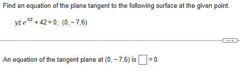 Find an equation of the plane tangent to the following surface at the given point.
XZ
yze +42=0; (0, -7,6)
An equation of the tangent plane at (0, -7,6) is
= 0.