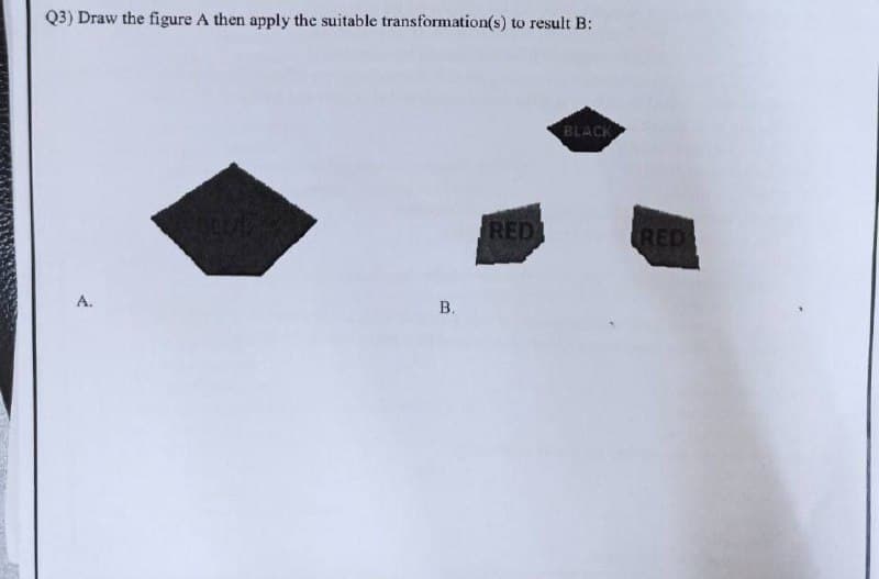 Q3) Draw the figure A then apply the suitable transformation(s) to result B:
BLACK
RED
RED
А.
В.
