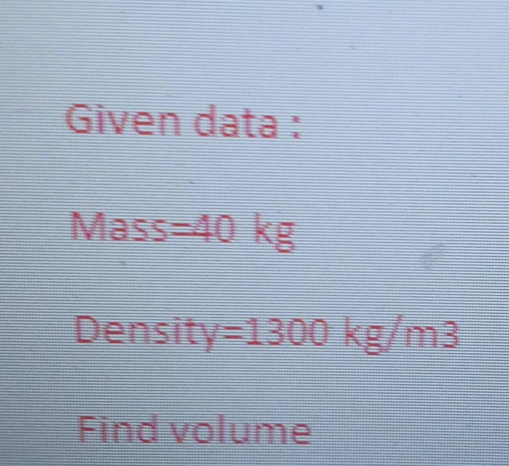 Given data :
Mass%-D40 kg
Density%3D1300 kg/m3
Find volume
