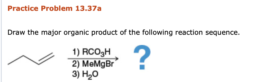 Practice Problem 13.37a
Draw the major organic product of the following reaction sequence.
1) RCO3H
2) MeMgBr
3) H20
