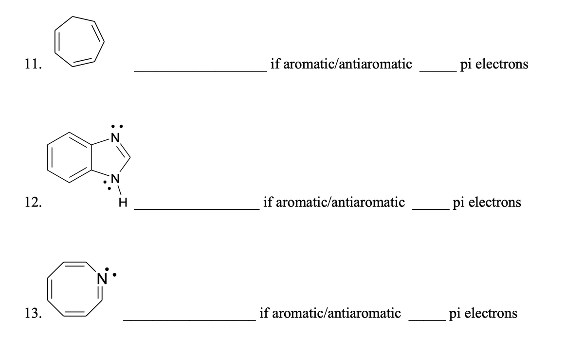 11.
if aromatic/antiaromatic
pi electrons
12.
H
if aromatic/antiaromatic
pi electrons
13.
if aromatic/antiaromatic
pi electrons
