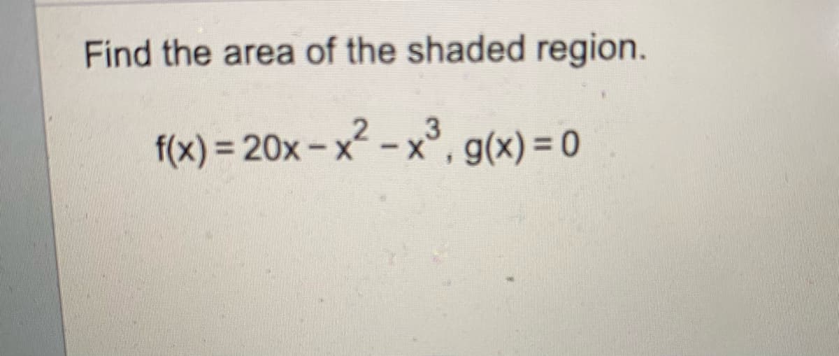 Find the area of the shaded region.
3
f(x) = 20x-x -x°, g(x) = 0
