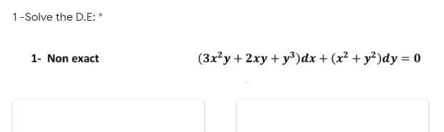 1-Solve the D.E: *
1- Non exact
(3x?y + 2xy + y³)dx + (x2 + y?)dy = 0
