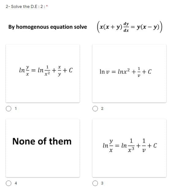 2- Solve the D.E : 2:*
By homogenous equation solve (x(x+ y) = y(x- y)
Ву
+ C
In v = Inx? ++ C
= In
None of them
y
1
1
In²
In-
+ C
O 4
3.
