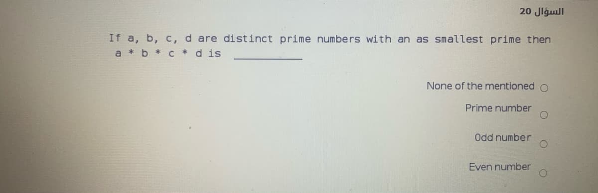 20 Jlgull
If a, b, c, d are distinct prime numbers with an as smallest prime then
a *b * c*d is
None of the mentioned O
Prime number
Odd number
Even number
