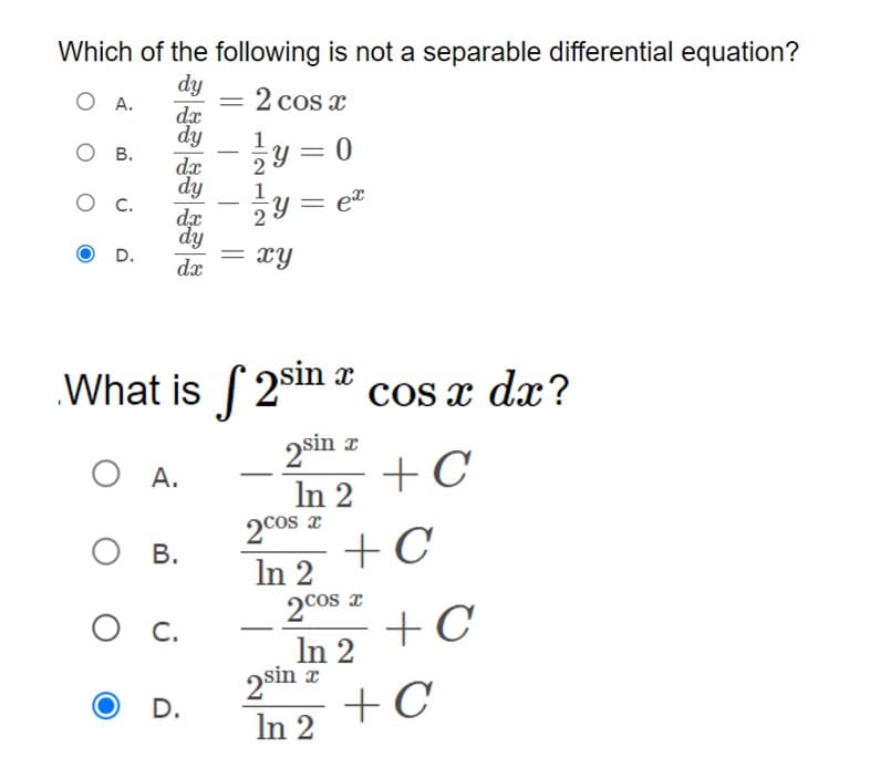 Which of the following is not a separable differential equation?
dy
O A.
dx
2 cos x
dy
О в.
dx
y = 0
y = e"
-
dy
1
.
dx
dy
= xY
D.
dx
What is ( 2sin
cos x dx?
2sin a
+C
О А.
In 2
2cos z
In 2
2cos a
In 2
О в
+C
C.
+C
sin r
+C
In 2
D.
